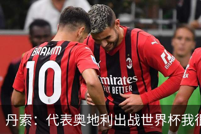 丹索：代表奥地利出战世界杯我很兴奋 朗尼克带来明确的足球哲学