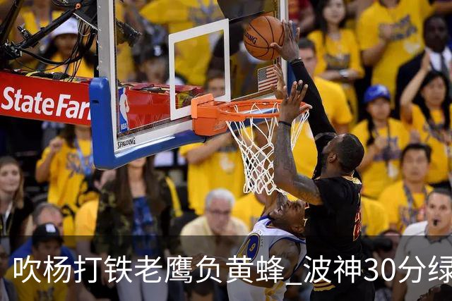 吹杨打铁老鹰负黄蜂 波神30分绿军险胜尼克斯
