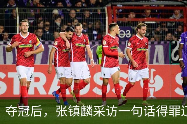 夺冠后，张镇麟采访一句话得罪辽宁！辽蜜：有本事到四川证明价值