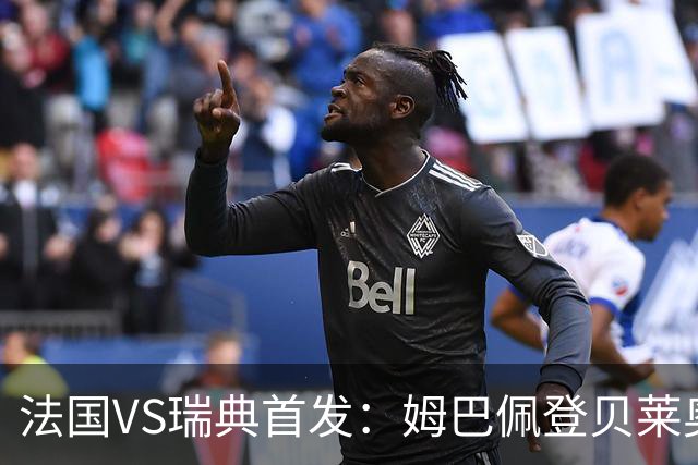 法国VS瑞典首发：姆巴佩登贝莱奥利塞 伊萨克约克雷斯