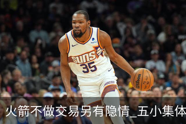 火箭不做交易另有隐情 五小集体贬值换不动了？