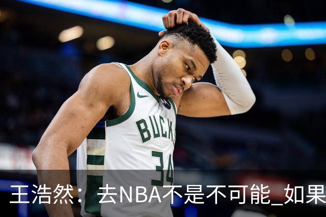 王浩然：去NBA不是不可能 如果有一天我有机会 我也会去争取