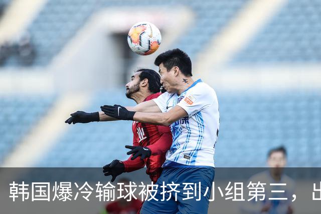 韩国爆冷输球被挤到小组第三，出线形势堪忧，韩媒怒批球队负于南非是“耻辱”